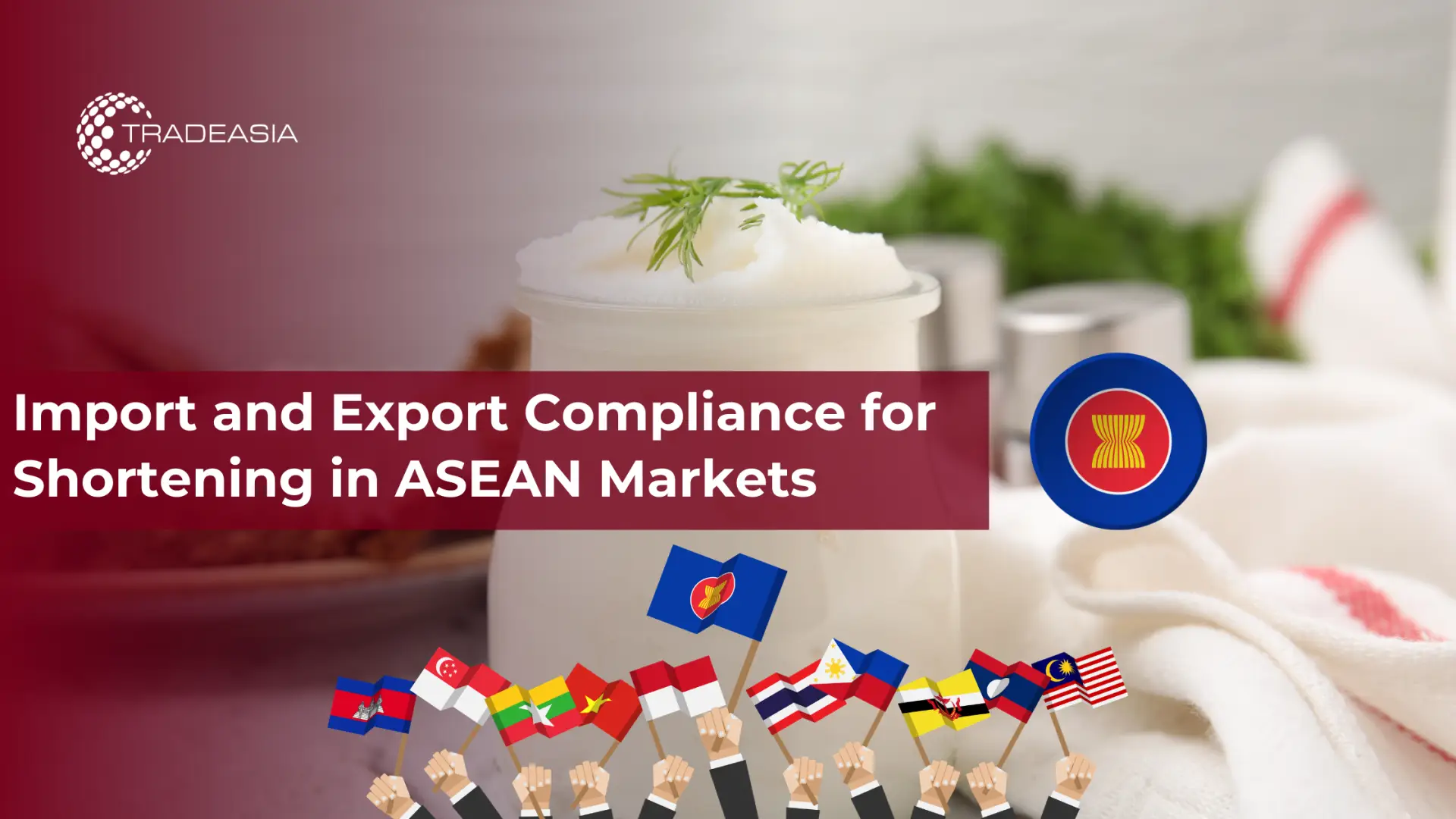Import and Export Compliance for Shortening in ASEAN Markets