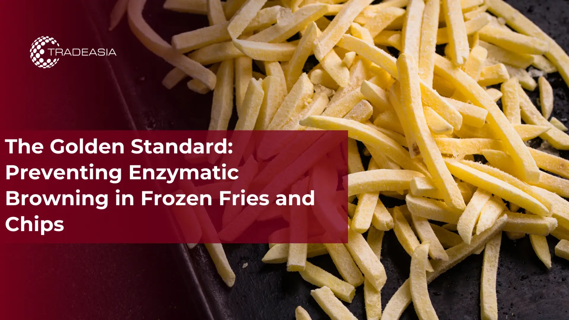 The Golden Standard: Preventing Enzymatic Browning in Frozen Fries and Chips